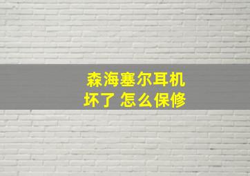 森海塞尔耳机坏了 怎么保修